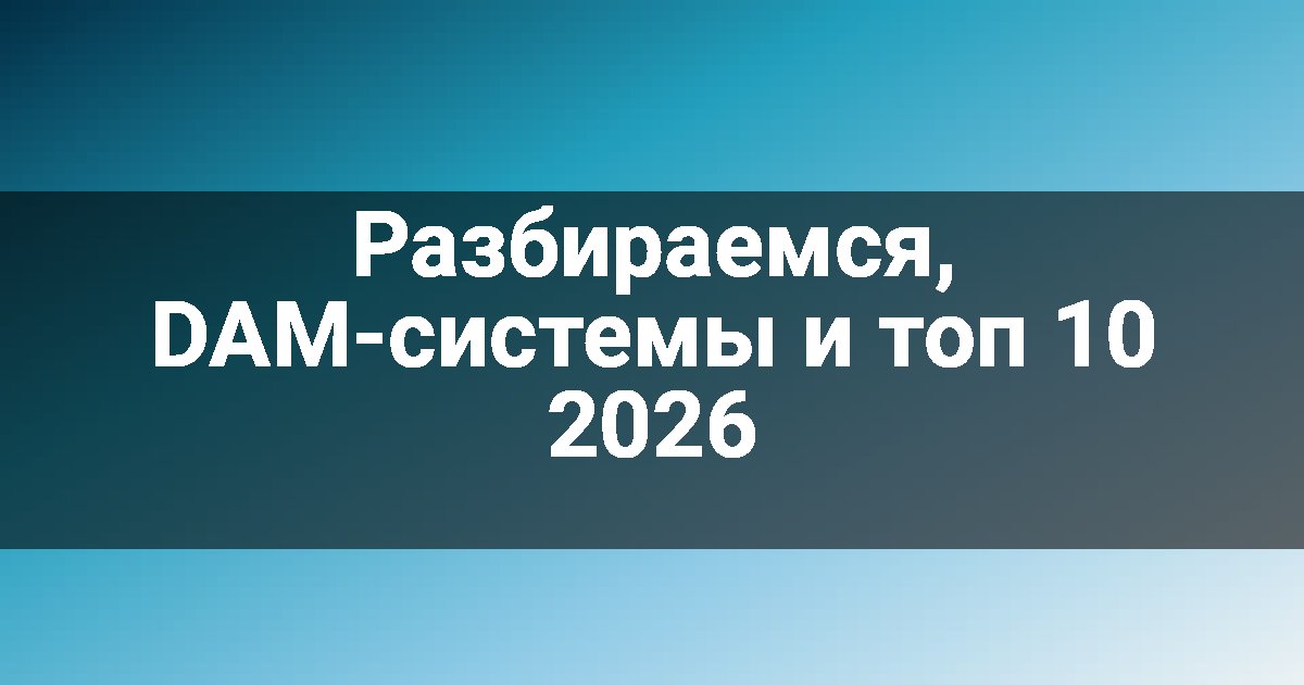 Разбираемся, DAM-системы и топ 10 2026