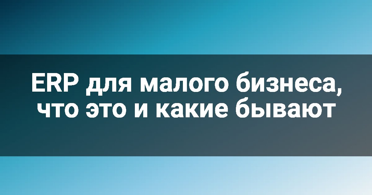 ERP для малого бизнеса, что это и какие бывают