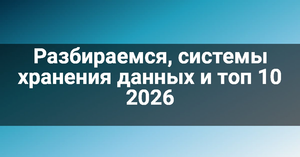 Разбираемся, системы хранения данных и топ 10 2026