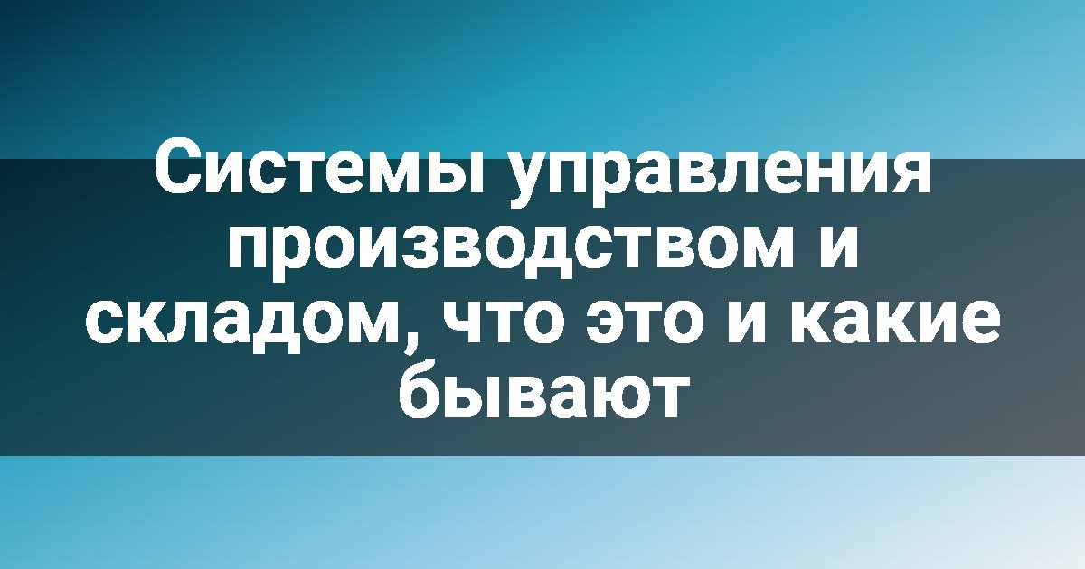 Системы управления производством и складом, что это и какие бывают