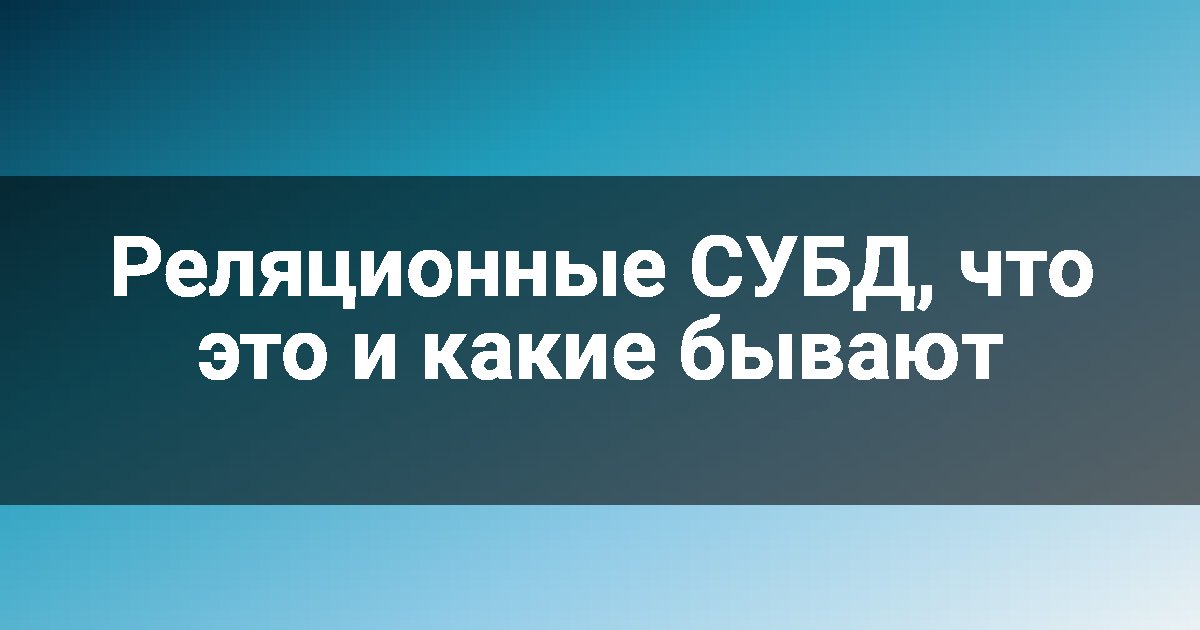 Реляционные СУБД, что это и какие бывают