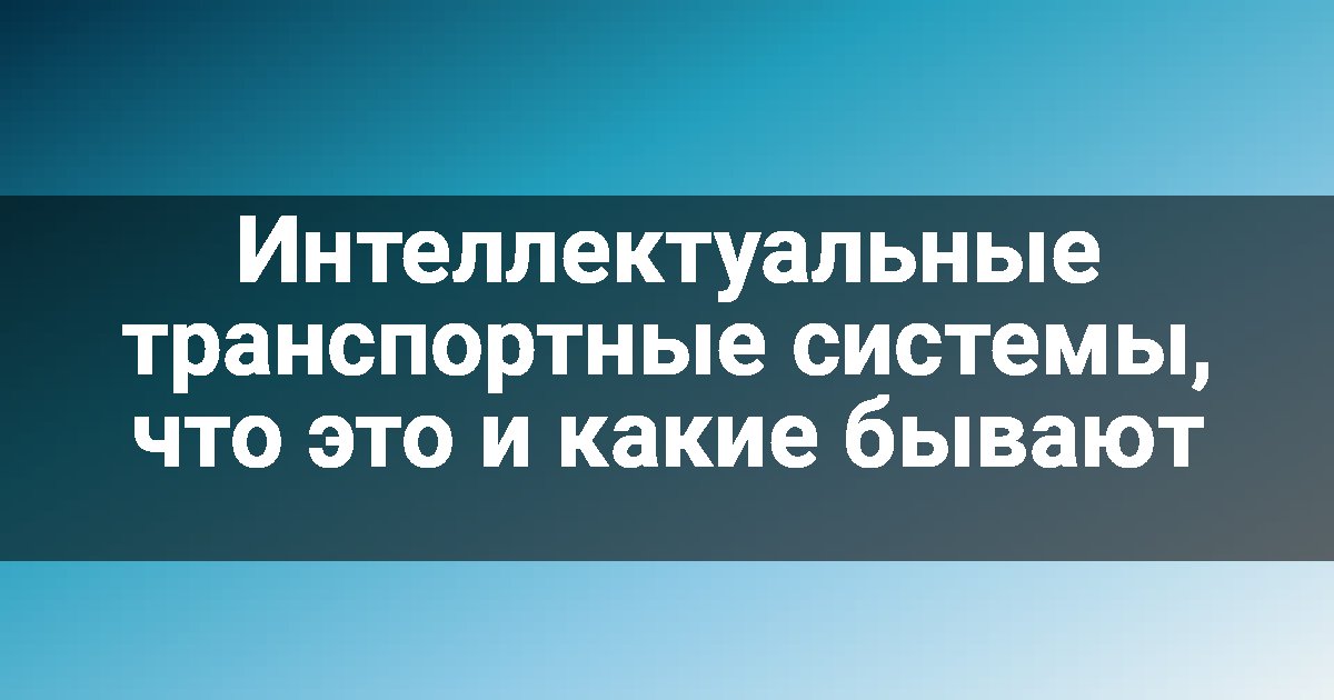 Интеллектуальные транспортные системы, что это и какие бывают