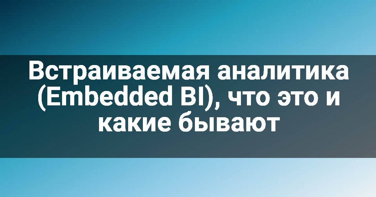 Встраиваемая аналитика (Embedded BI), что это и какие бывают