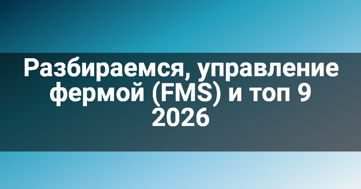 Разбираемся, управление фермой (FMS) и топ 9 2026