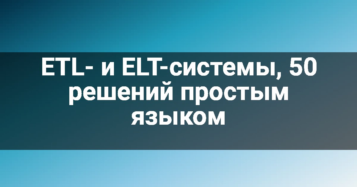 ETL- и ELT-системы, 50 решений простым языком