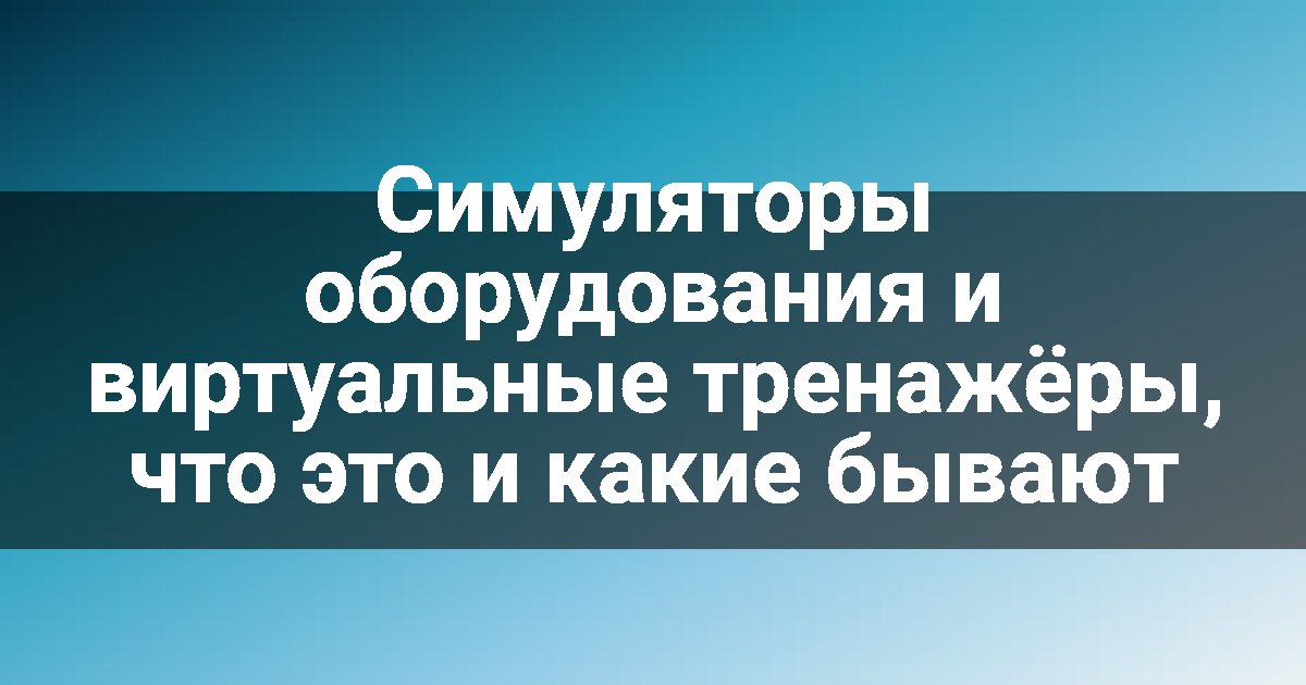 Симуляторы оборудования и виртуальные тренажёры, что это и какие бывают