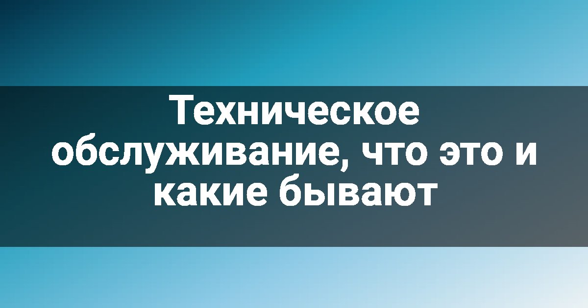 Техническое обслуживание, что это и какие бывают