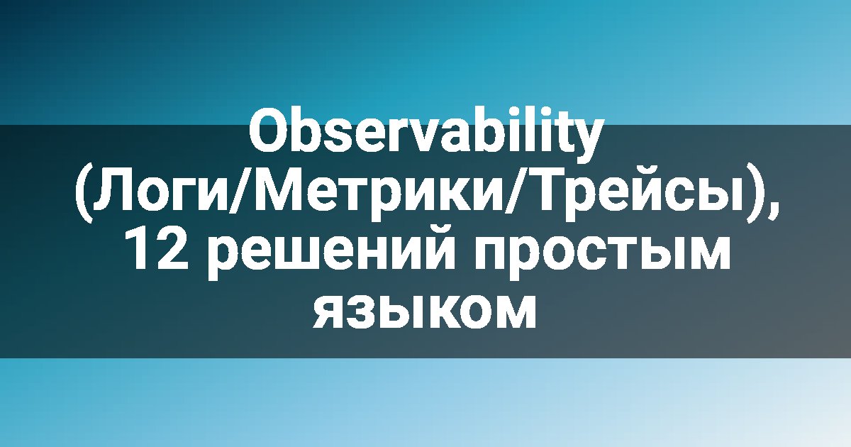 Observability (Логи/Метрики/Трейсы), 12 решений простым языком