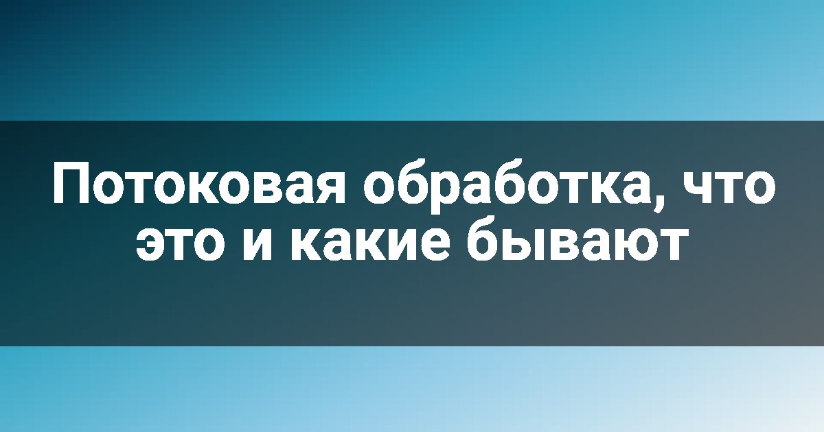 Потоковая обработка, что это и какие бывают