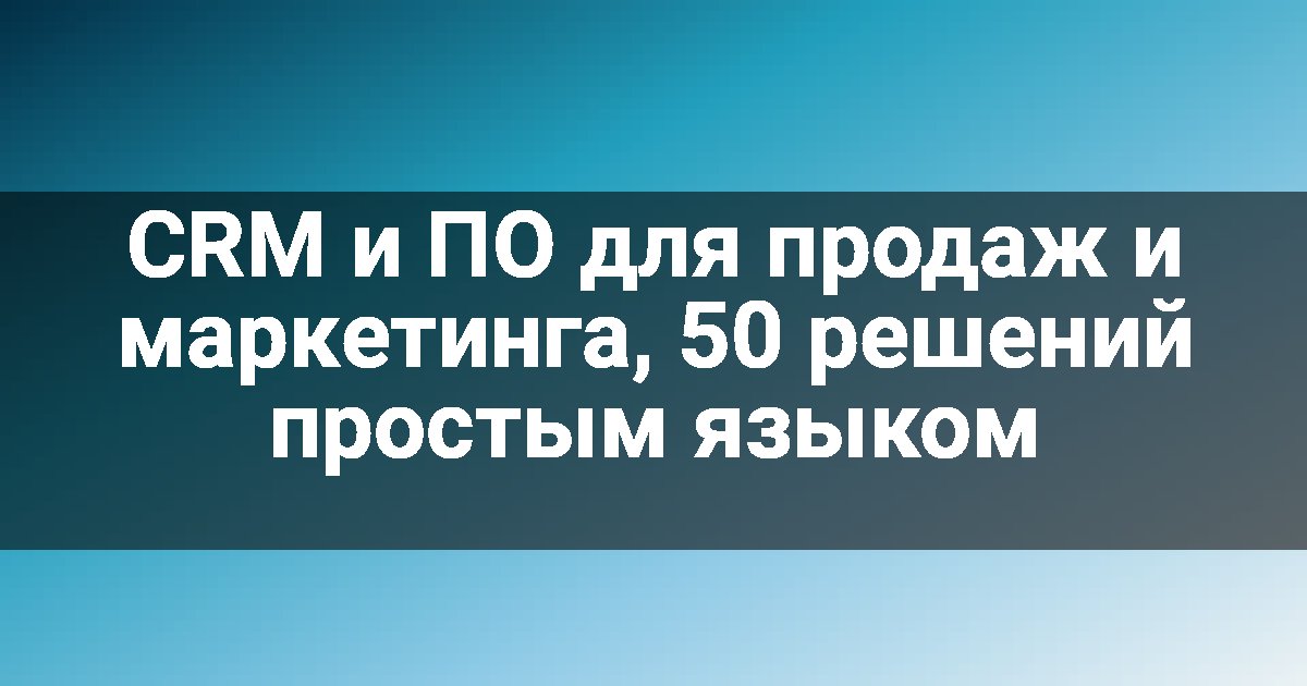 CRM и ПО для продаж и маркетинга, 50 решений простым языком