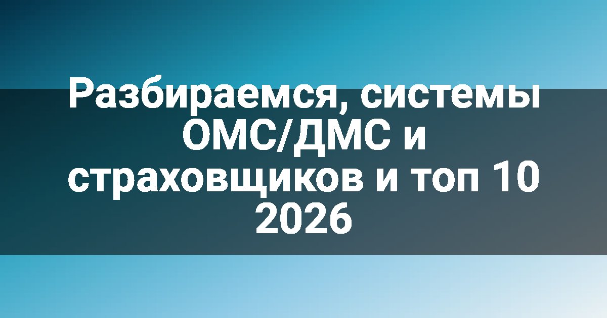 Разбираемся, системы ОМС/ДМС и страховщиков и топ 10 2026