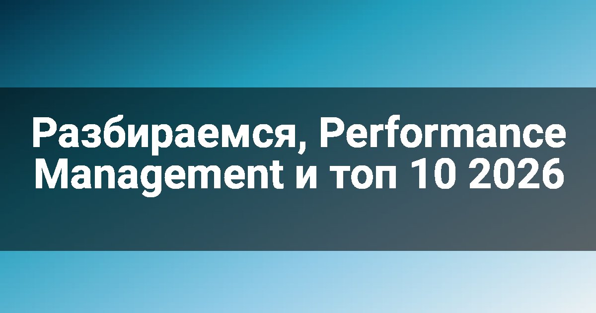 Разбираемся, Performance Management и топ 10 2026