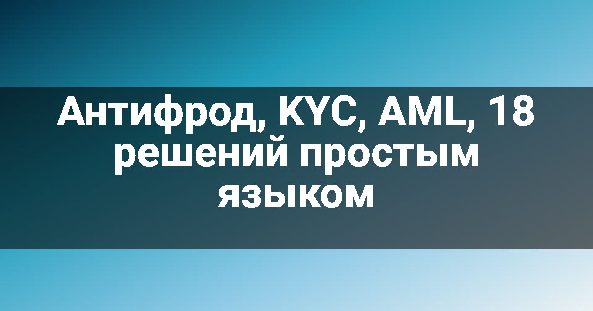 Антифрод, KYC, AML, 18 решений простым языком