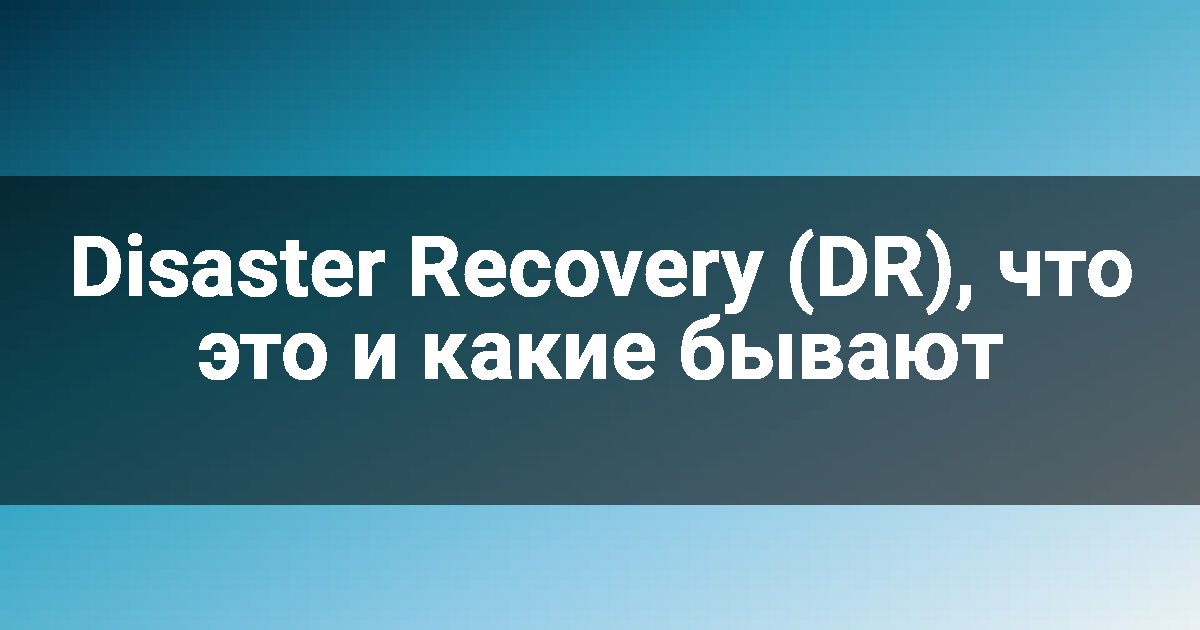 Disaster Recovery (DR), что это и какие бывают