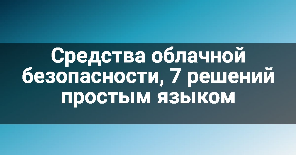 Средства облачной безопасности, 7 решений простым языком