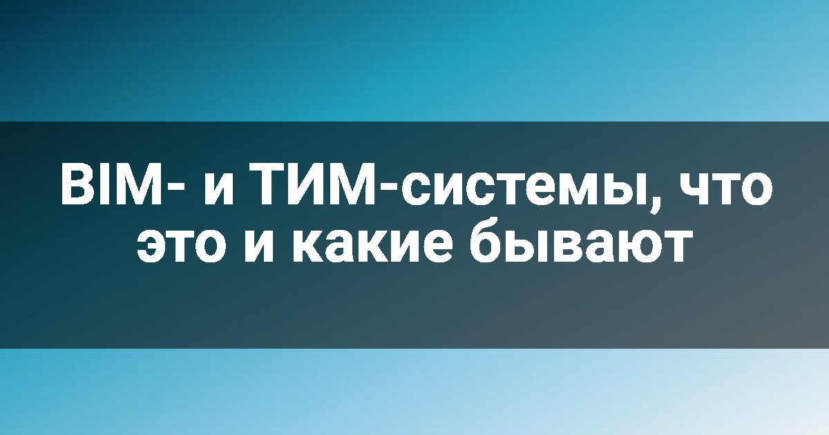 BIM- и ТИМ-системы, что это и какие бывают