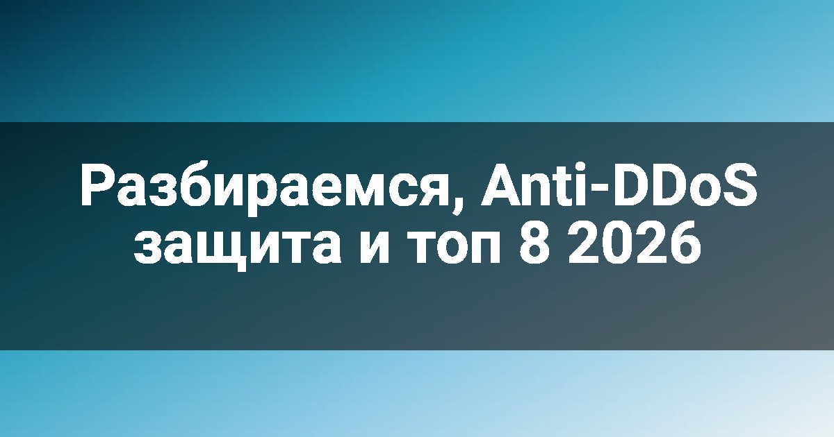 Разбираемся, Anti-DDoS защита и топ 8 2026