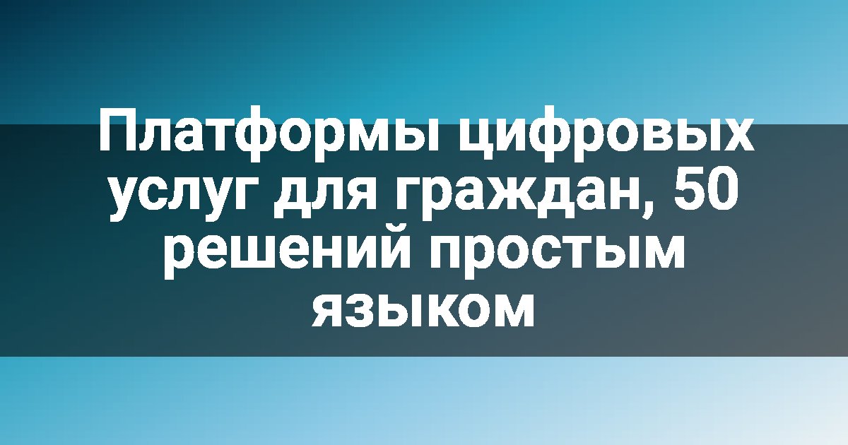 Платформы цифровых услуг для граждан, 50 решений простым языком