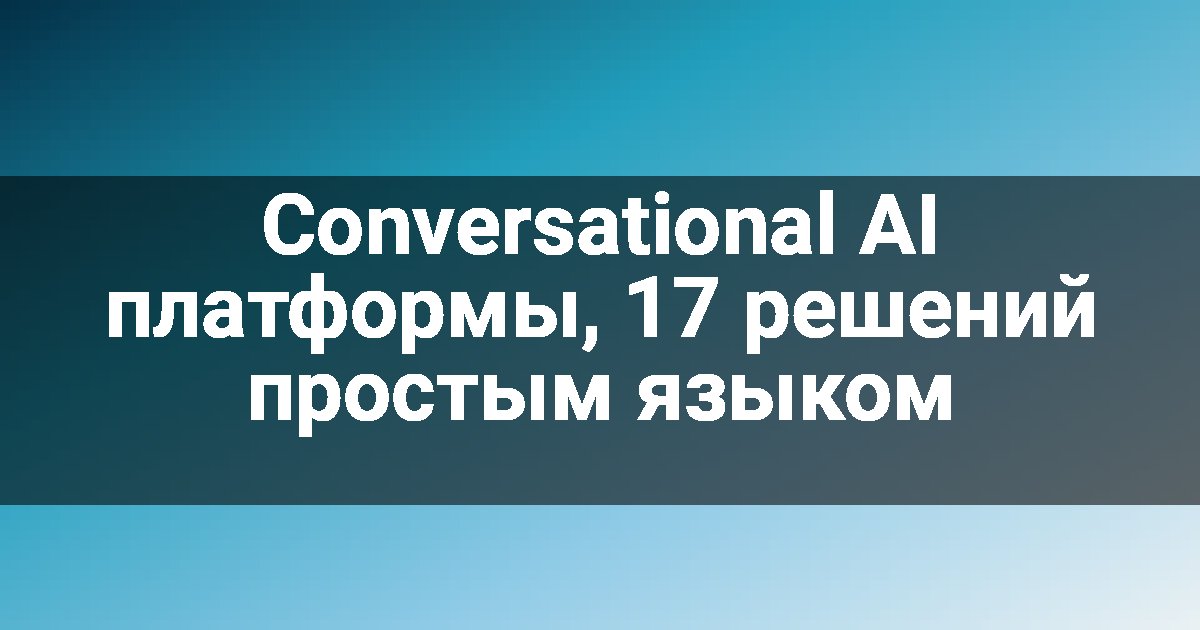 Conversational AI платформы, 17 решений простым языком
