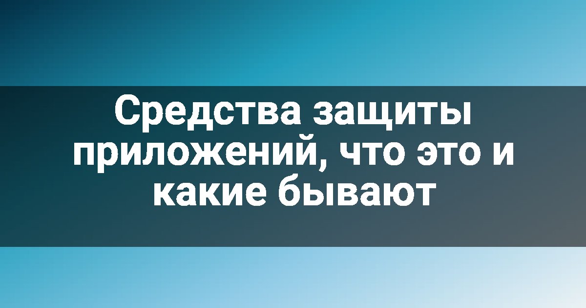 Средства защиты приложений, что это и какие бывают