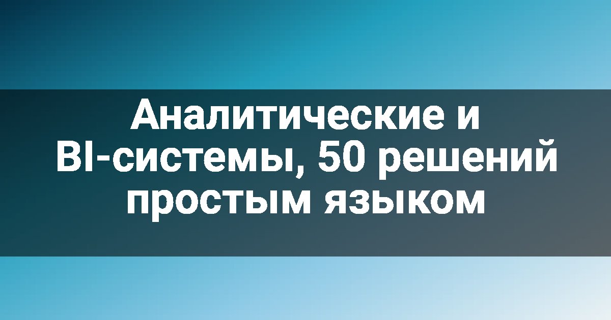 Аналитические и BI-системы, 50 решений простым языком