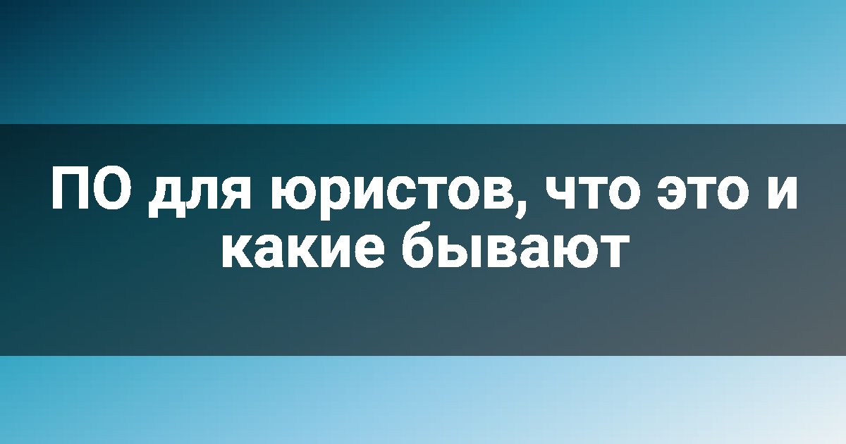ПО для юристов, что это и какие бывают