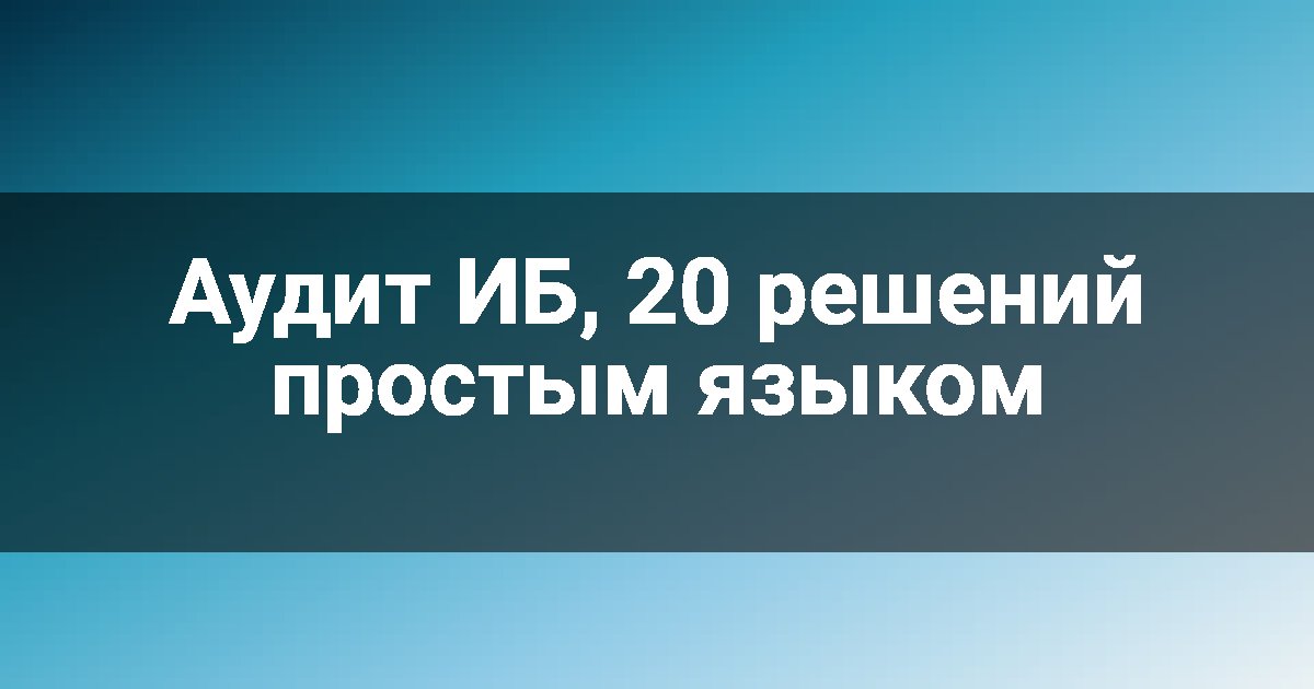 Аудит ИБ, 20 решений простым языком