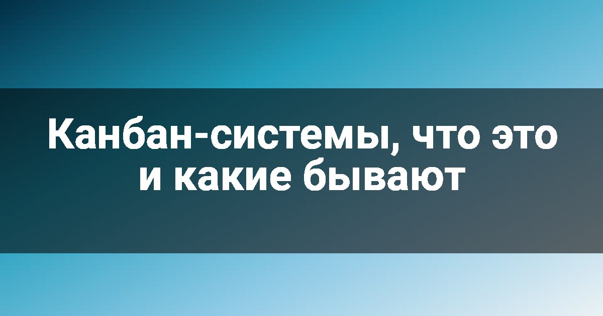 Канбан-системы, что это и какие бывают