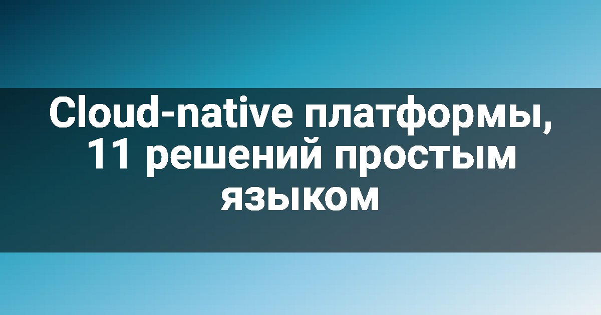 Cloud-native платформы, 11 решений простым языком