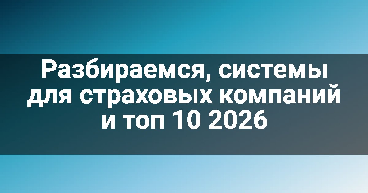 Разбираемся, системы для страховых компаний и топ 10 2026