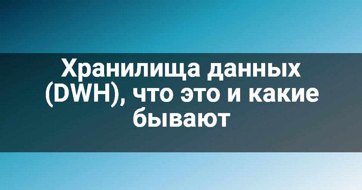 Хранилища данных (DWH), что это и какие бывают