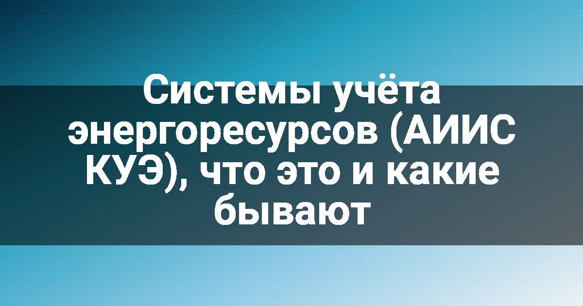 Системы учёта энергоресурсов (АИИС КУЭ), что это и какие бывают
