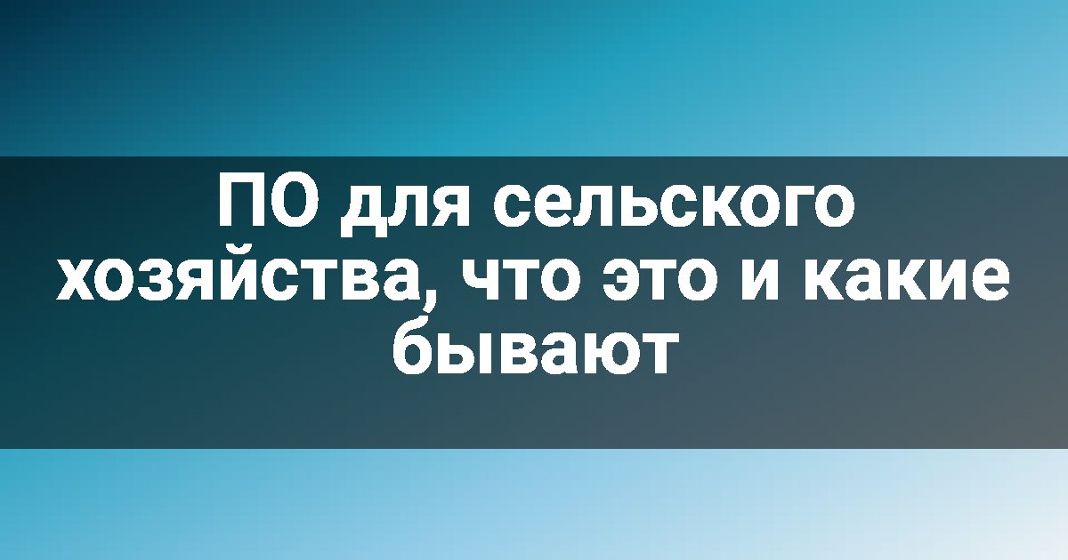 ПО для сельского хозяйства, что это и какие бывают