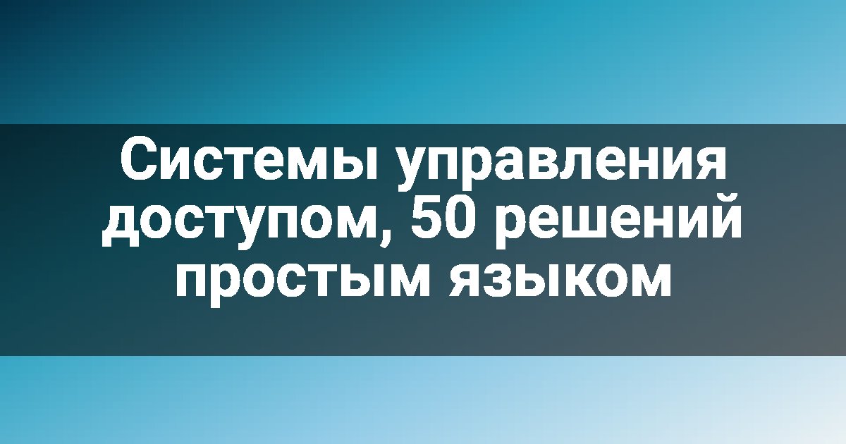 Системы управления доступом, 50 решений простым языком