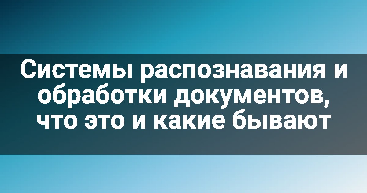 Системы распознавания и обработки документов, что это и какие бывают