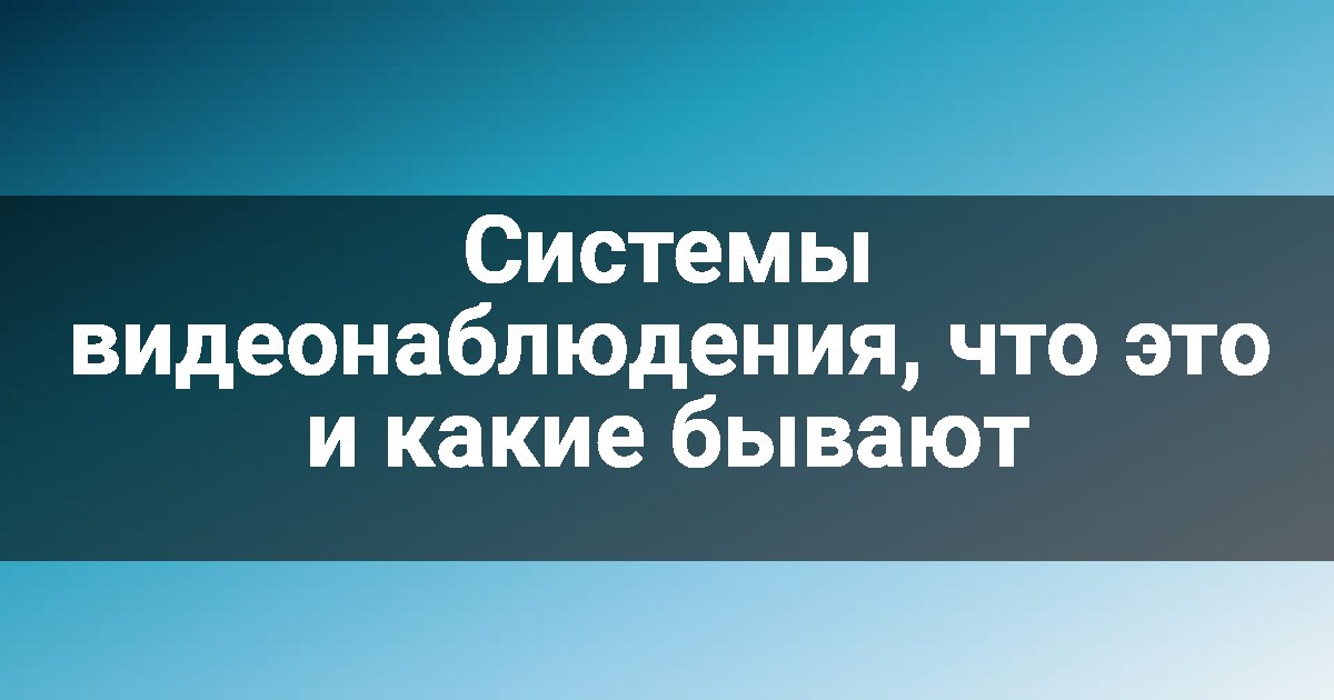Системы видеонаблюдения, что это и какие бывают