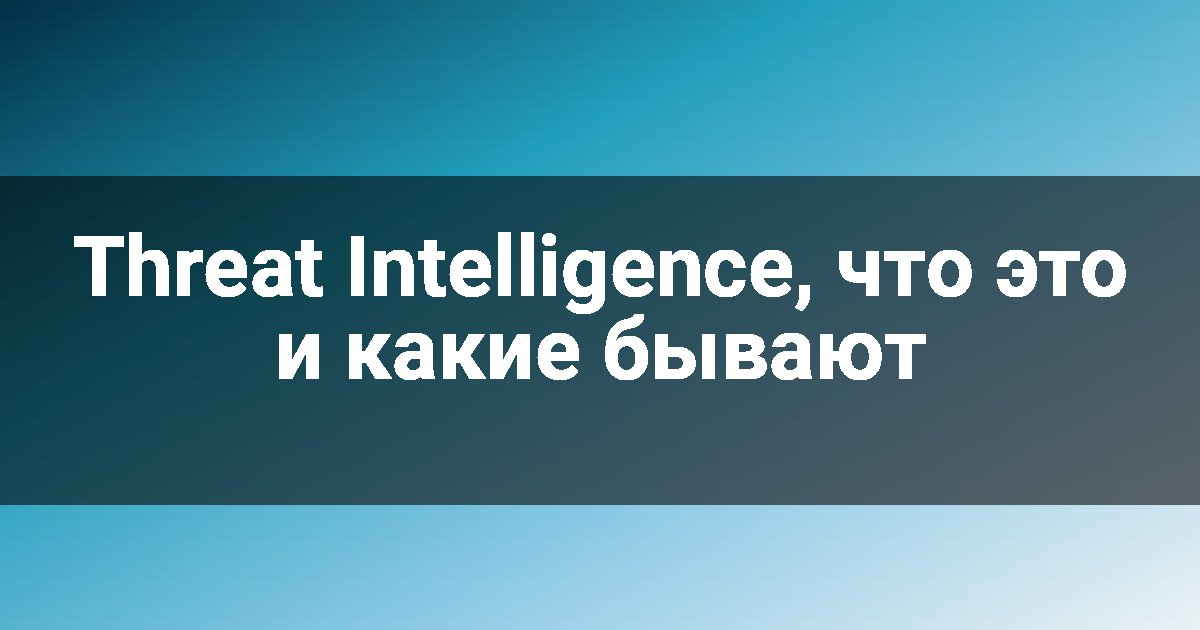 Threat Intelligence, что это и какие бывают