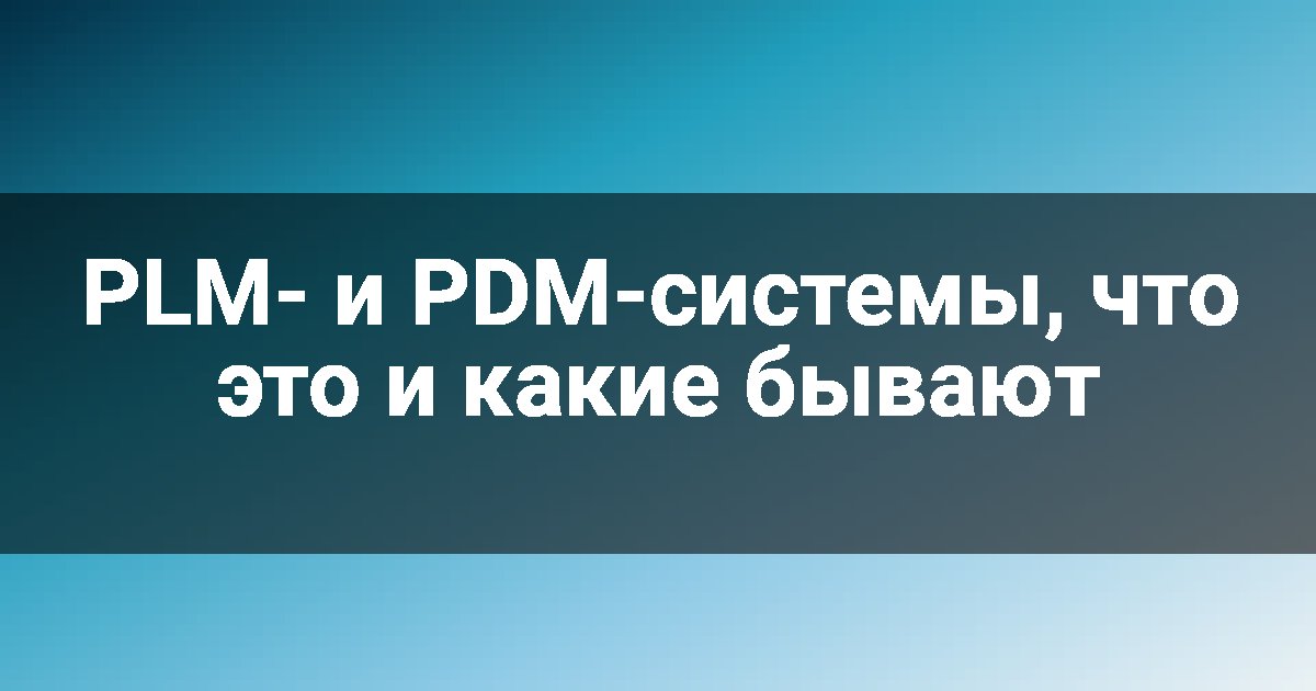 PLM- и PDM-системы, что это и какие бывают