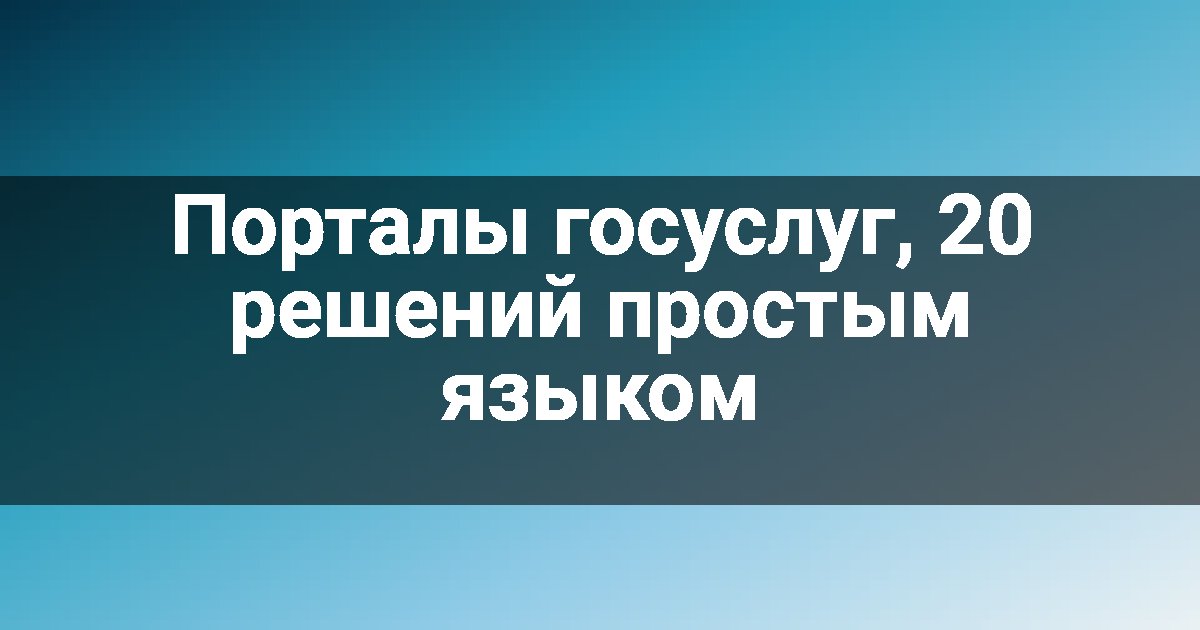 Порталы госуслуг, 20 решений простым языком