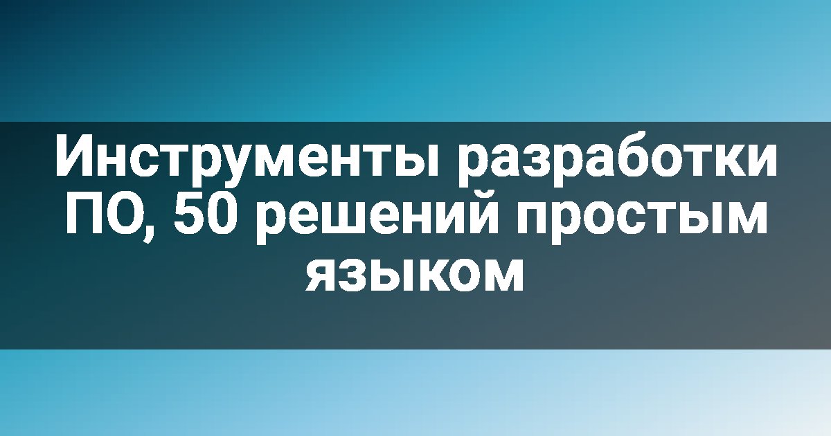 Инструменты разработки ПО, 50 решений простым языком