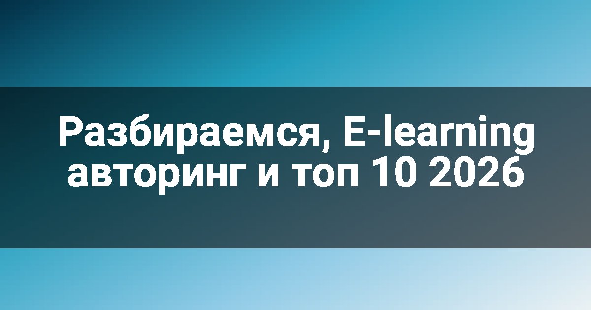 Разбираемся, E-learning авторинг и топ 10 2026