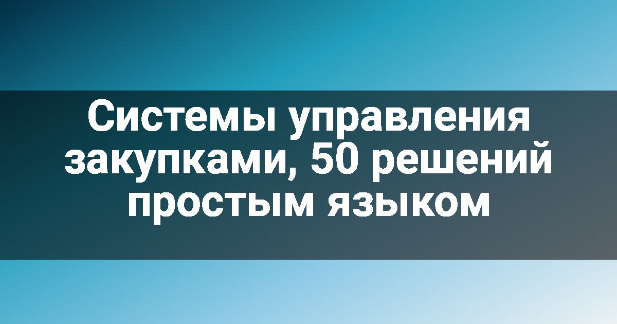 Системы управления закупками, 50 решений простым языком