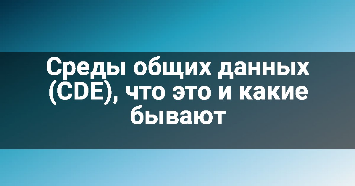 Среды общих данных (CDE), что это и какие бывают