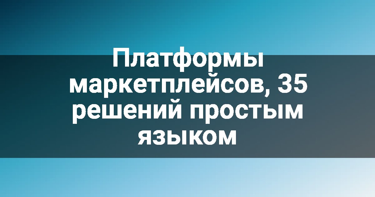 Платформы маркетплейсов, 35 решений простым языком