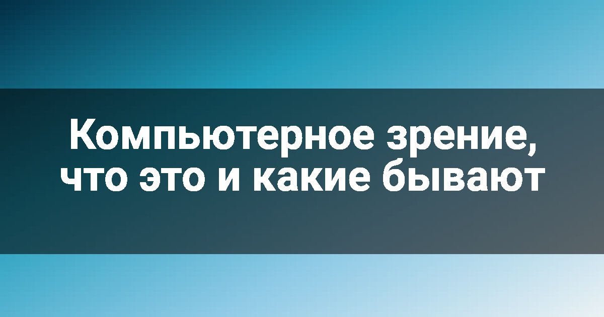 Компьютерное зрение, что это и какие бывают
