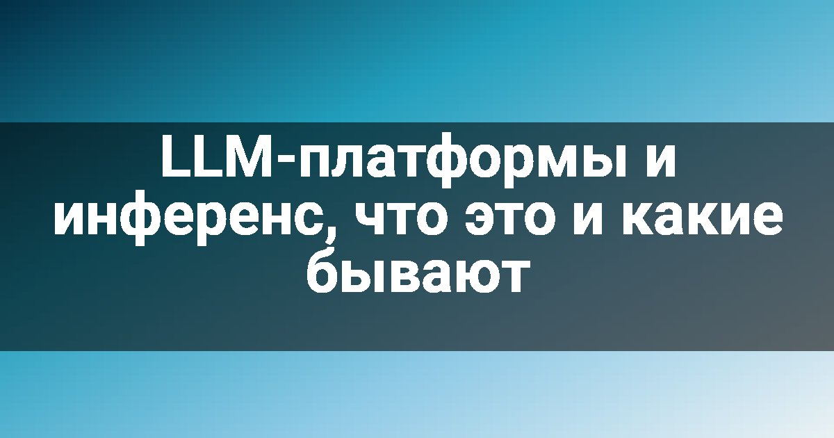 LLM-платформы и инференс, что это и какие бывают