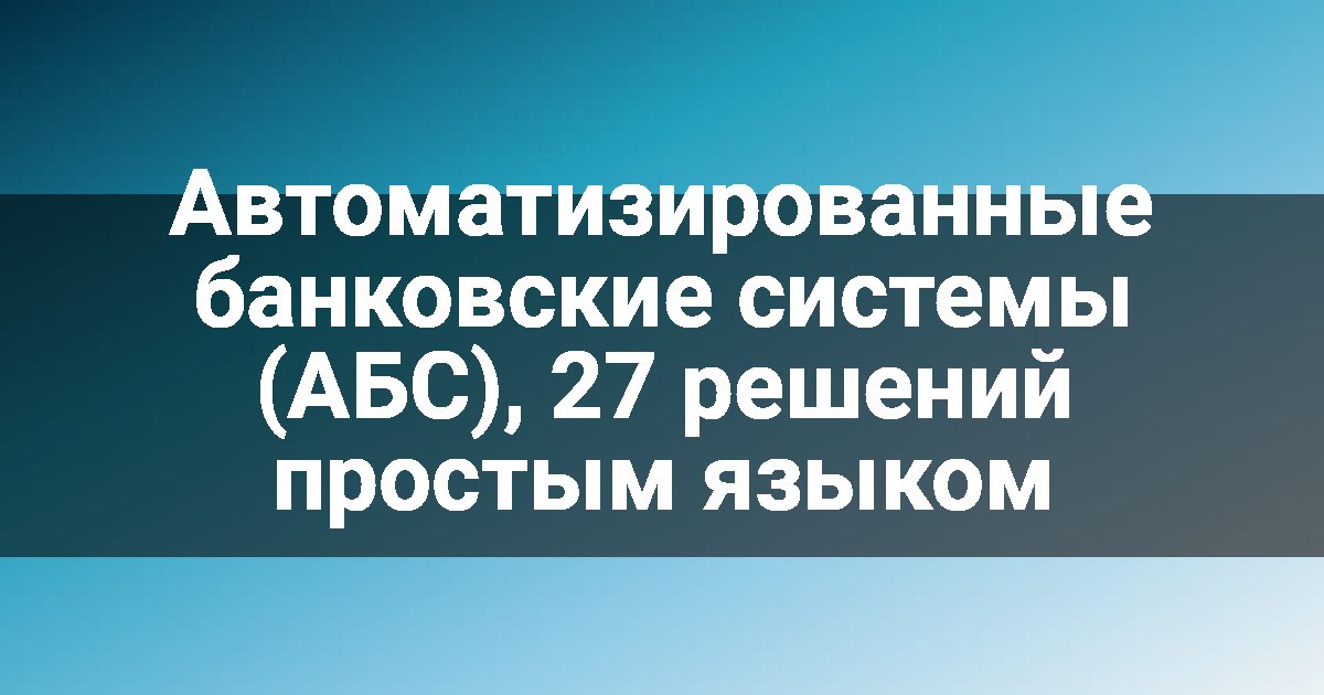 Автоматизированные банковские системы (АБС), 27 решений простым языком
