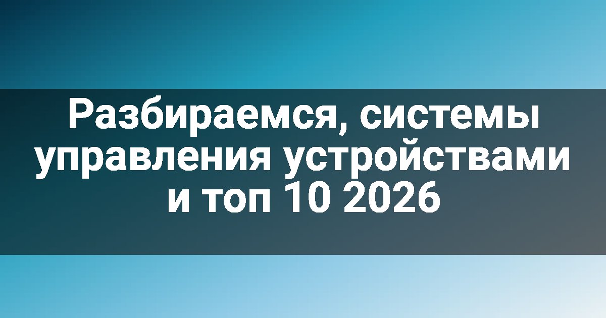 Разбираемся, системы управления устройствами и топ 10 2026