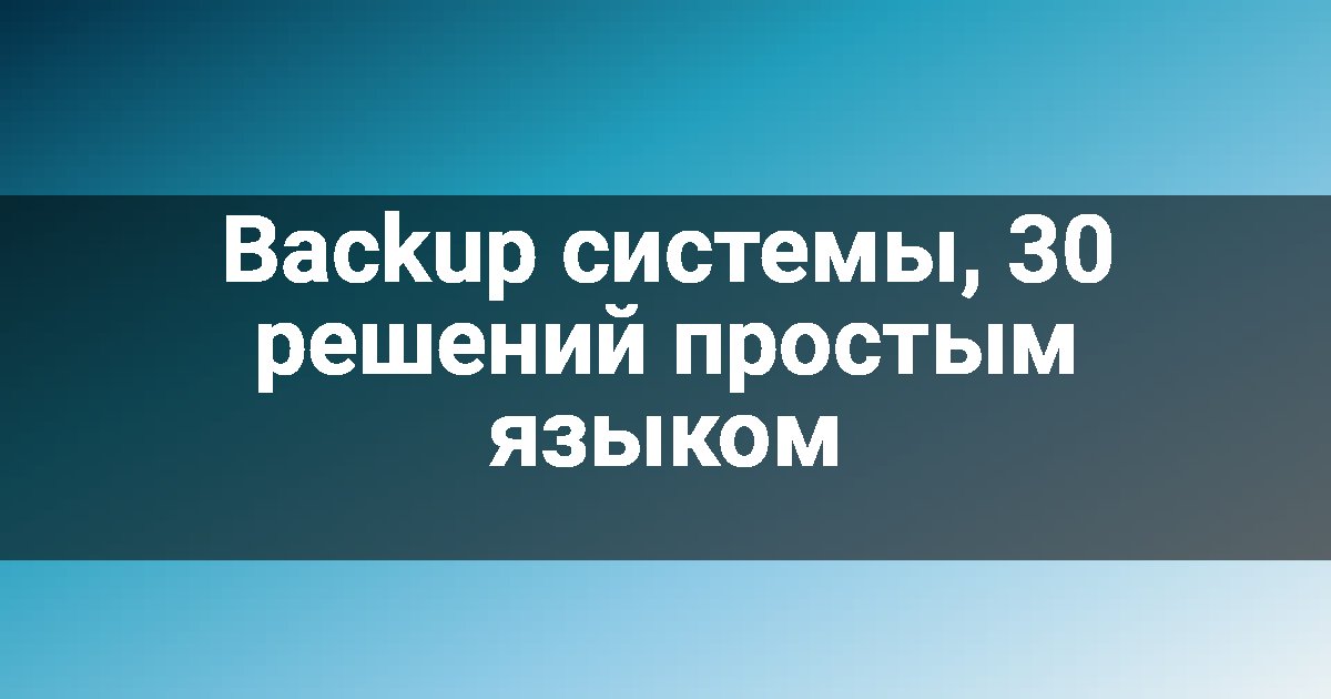 Backup системы, 30 решений простым языком