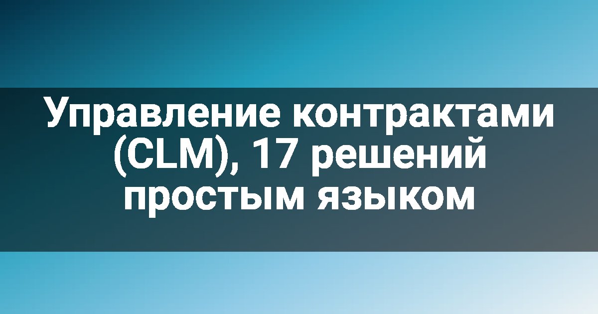 Управление контрактами (CLM), 17 решений простым языком